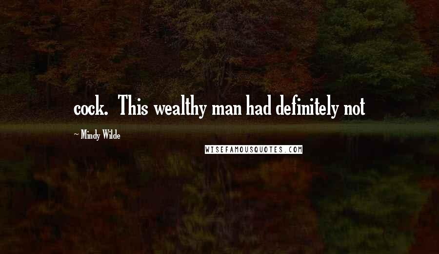 Mindy Wilde Quotes: cock. This wealthy man had definitely not