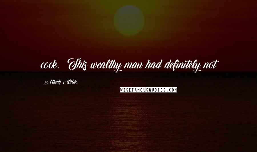 Mindy Wilde Quotes: cock. This wealthy man had definitely not