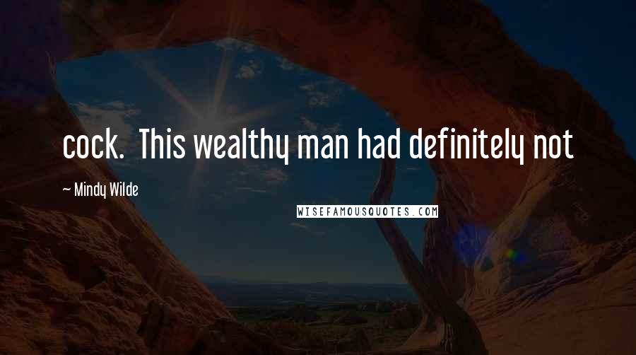 Mindy Wilde Quotes: cock. This wealthy man had definitely not