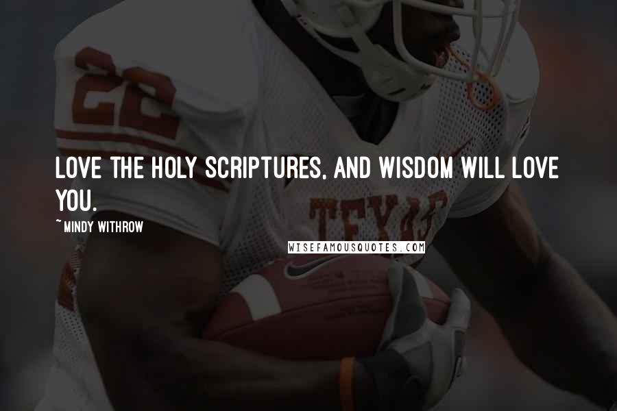 Mindy Withrow Quotes: Love the holy Scriptures, and wisdom will love you.