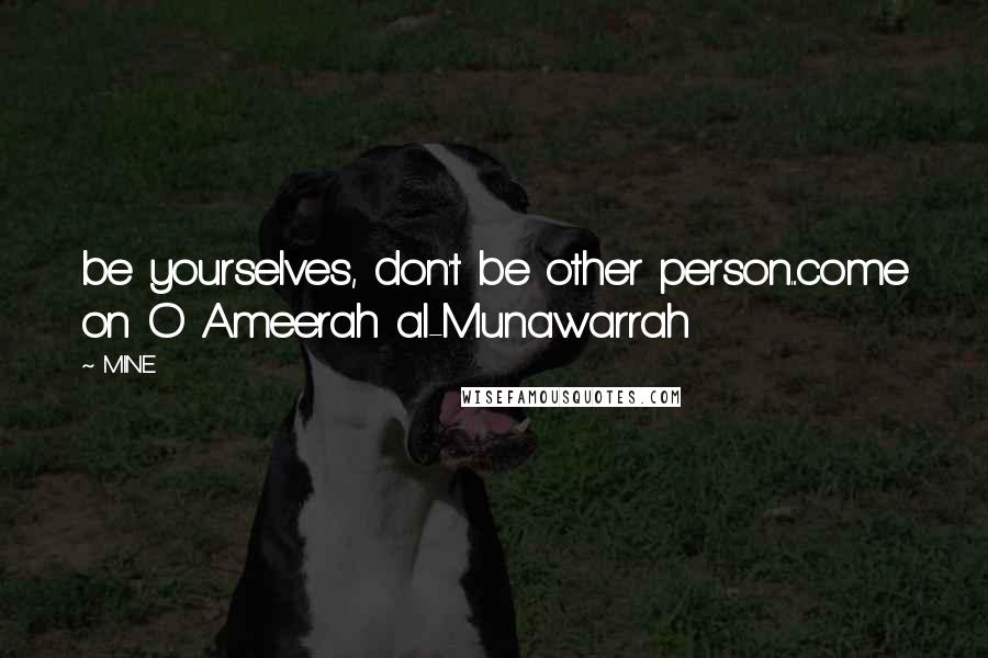 MINE Quotes: be yourselves, don't be other person...come on O Ameerah al-Munawarrah