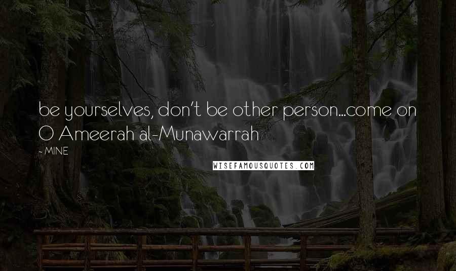 MINE Quotes: be yourselves, don't be other person...come on O Ameerah al-Munawarrah