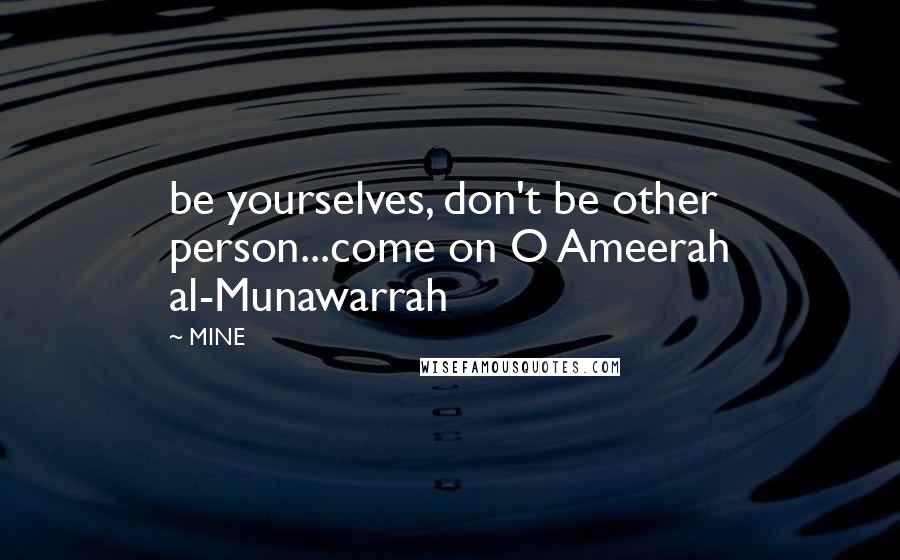 MINE Quotes: be yourselves, don't be other person...come on O Ameerah al-Munawarrah