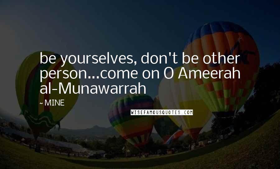 MINE Quotes: be yourselves, don't be other person...come on O Ameerah al-Munawarrah