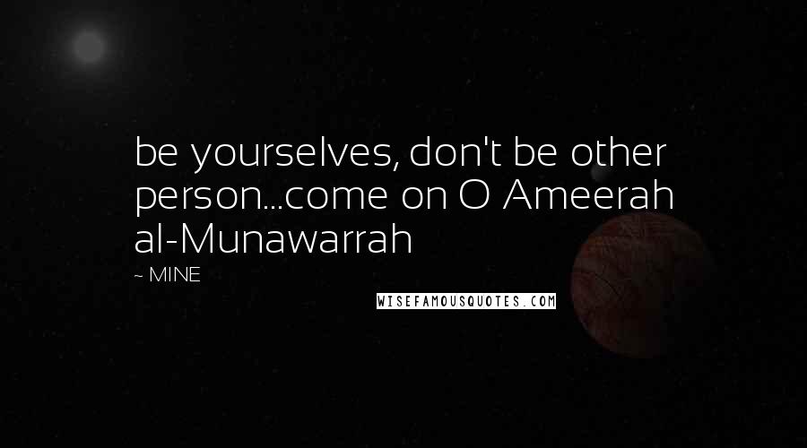 MINE Quotes: be yourselves, don't be other person...come on O Ameerah al-Munawarrah