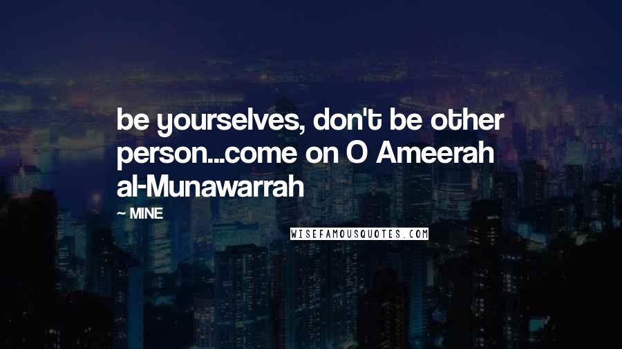 MINE Quotes: be yourselves, don't be other person...come on O Ameerah al-Munawarrah