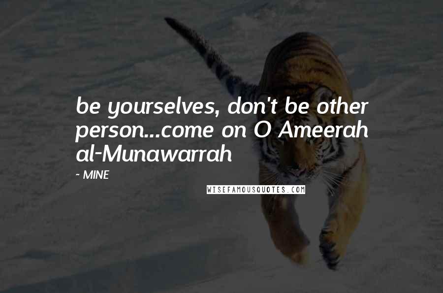 MINE Quotes: be yourselves, don't be other person...come on O Ameerah al-Munawarrah