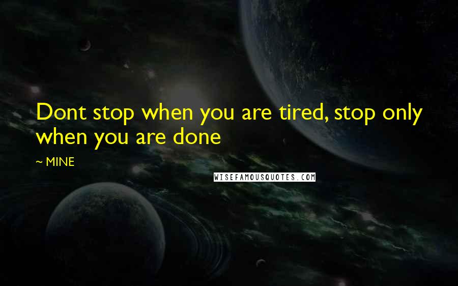 MINE Quotes: Dont stop when you are tired, stop only when you are done