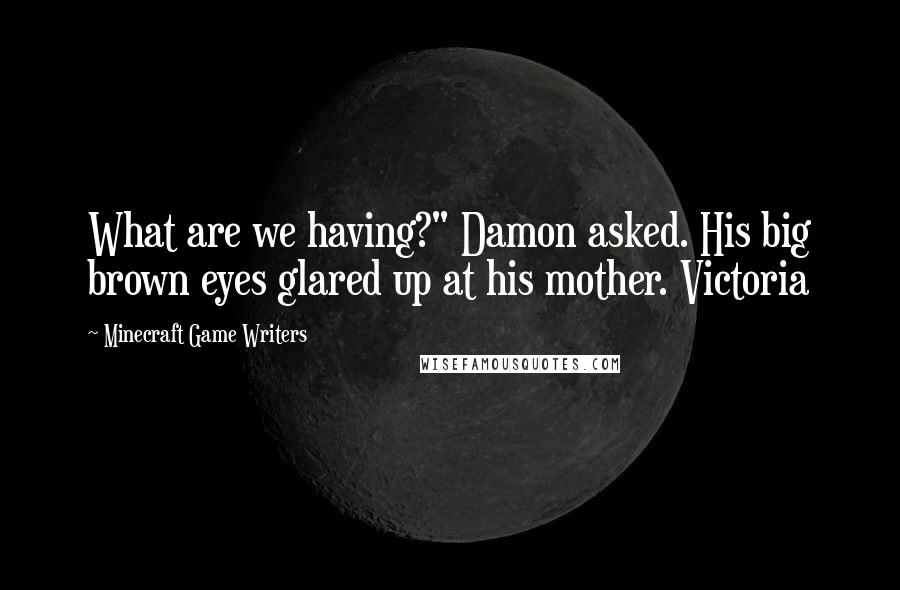 Minecraft Game Writers Quotes: What are we having?" Damon asked. His big brown eyes glared up at his mother. Victoria