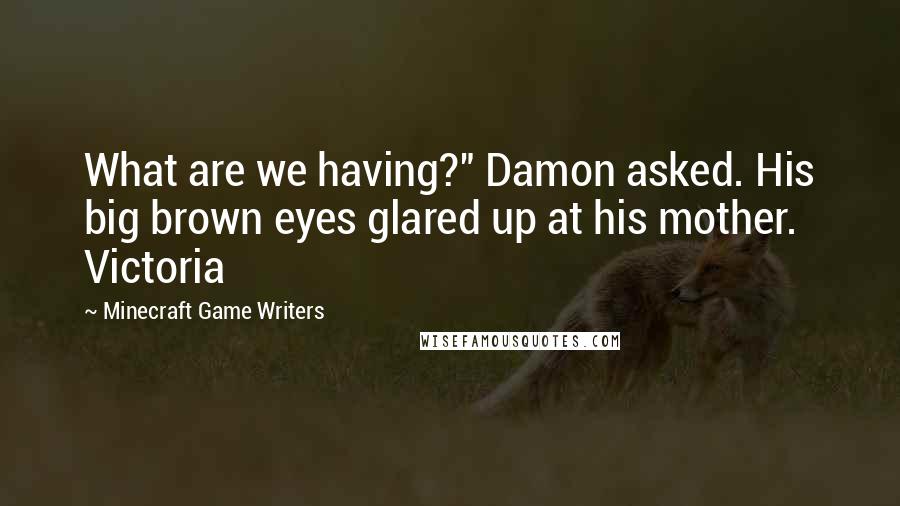 Minecraft Game Writers Quotes: What are we having?" Damon asked. His big brown eyes glared up at his mother. Victoria