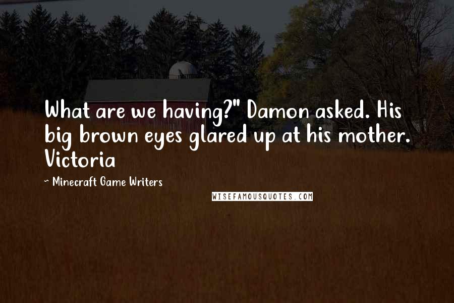 Minecraft Game Writers Quotes: What are we having?" Damon asked. His big brown eyes glared up at his mother. Victoria