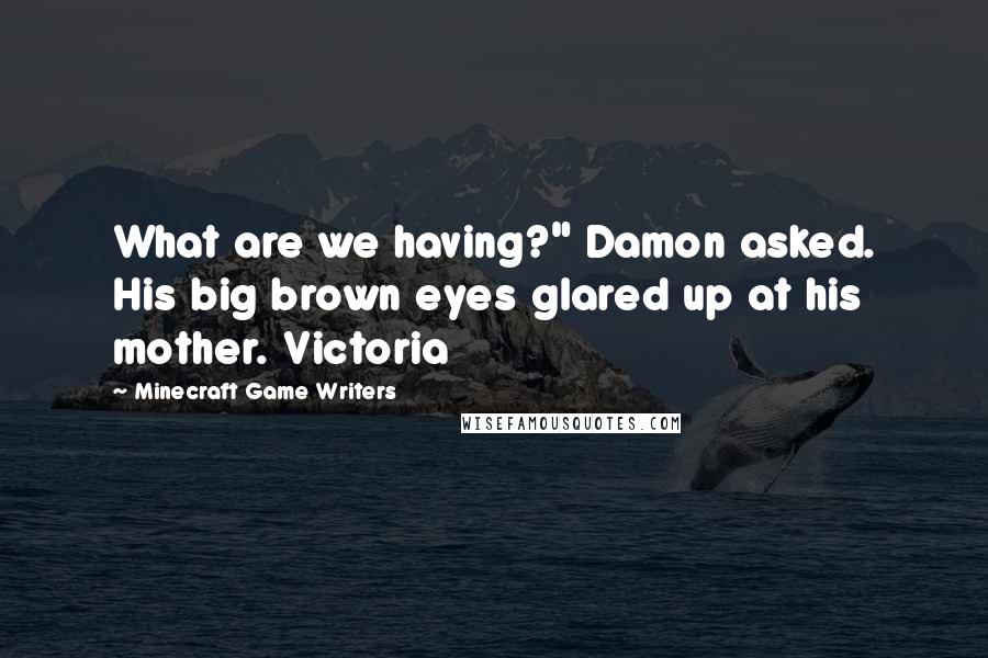 Minecraft Game Writers Quotes: What are we having?" Damon asked. His big brown eyes glared up at his mother. Victoria