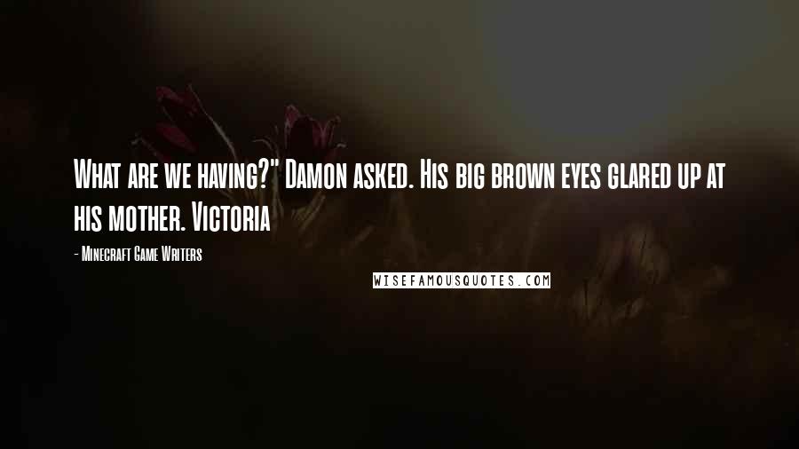 Minecraft Game Writers Quotes: What are we having?" Damon asked. His big brown eyes glared up at his mother. Victoria