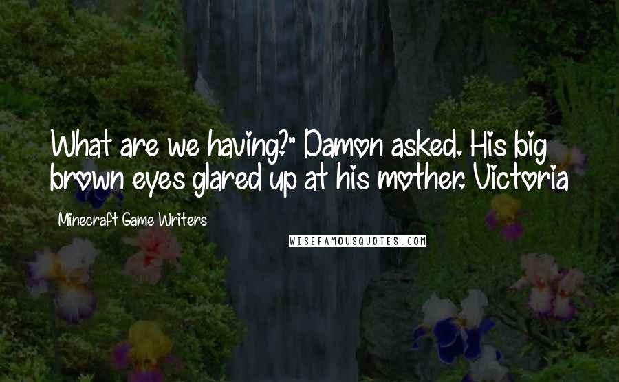 Minecraft Game Writers Quotes: What are we having?" Damon asked. His big brown eyes glared up at his mother. Victoria