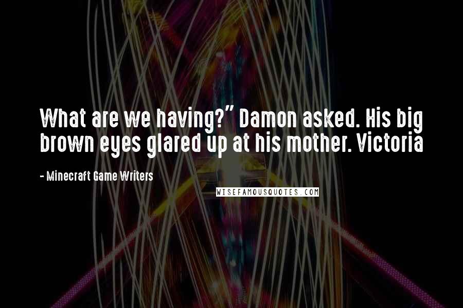 Minecraft Game Writers Quotes: What are we having?" Damon asked. His big brown eyes glared up at his mother. Victoria