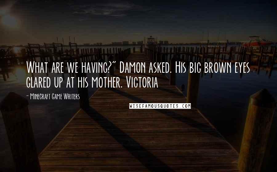 Minecraft Game Writers Quotes: What are we having?" Damon asked. His big brown eyes glared up at his mother. Victoria