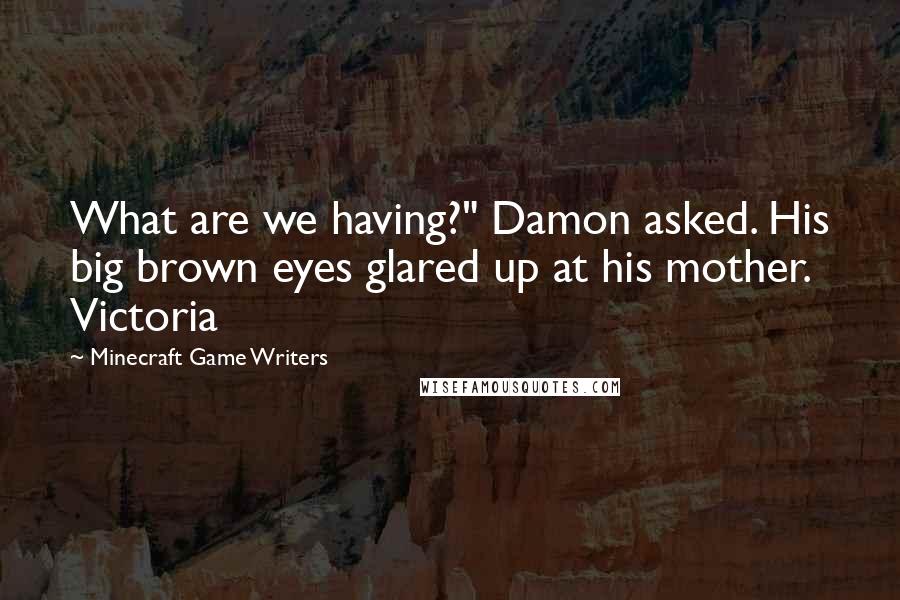 Minecraft Game Writers Quotes: What are we having?" Damon asked. His big brown eyes glared up at his mother. Victoria