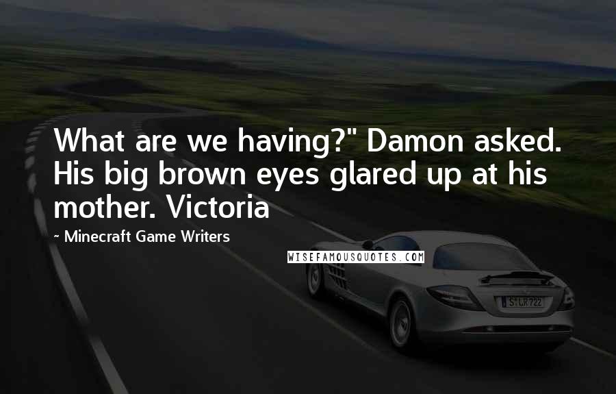 Minecraft Game Writers Quotes: What are we having?" Damon asked. His big brown eyes glared up at his mother. Victoria