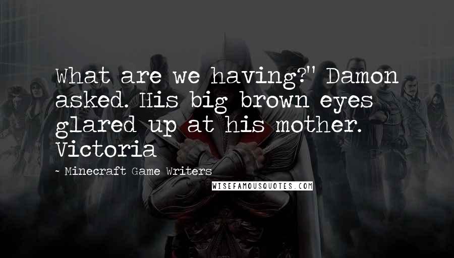 Minecraft Game Writers Quotes: What are we having?" Damon asked. His big brown eyes glared up at his mother. Victoria