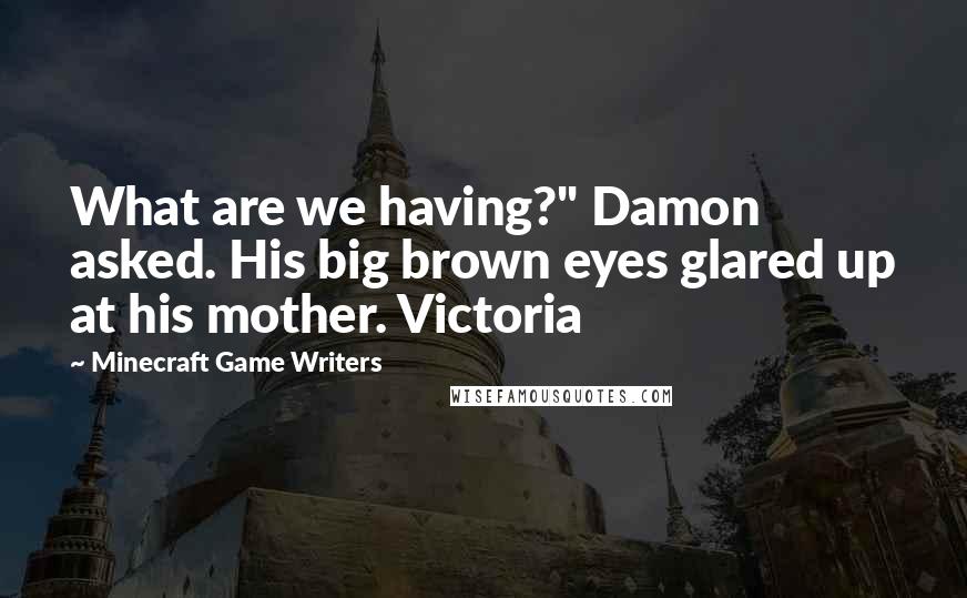 Minecraft Game Writers Quotes: What are we having?" Damon asked. His big brown eyes glared up at his mother. Victoria