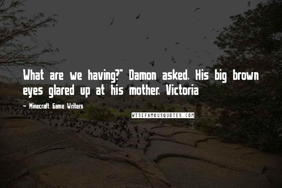 Minecraft Game Writers Quotes: What are we having?" Damon asked. His big brown eyes glared up at his mother. Victoria