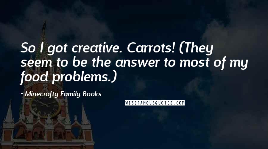 Minecrafty Family Books Quotes: So I got creative. Carrots! (They seem to be the answer to most of my food problems.)