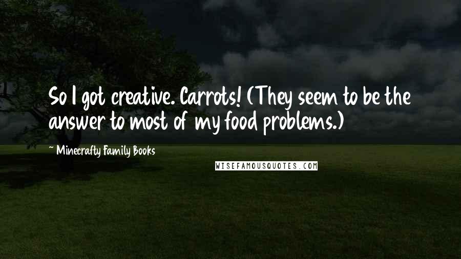 Minecrafty Family Books Quotes: So I got creative. Carrots! (They seem to be the answer to most of my food problems.)