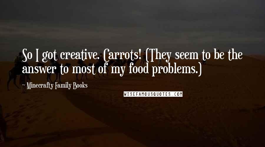 Minecrafty Family Books Quotes: So I got creative. Carrots! (They seem to be the answer to most of my food problems.)