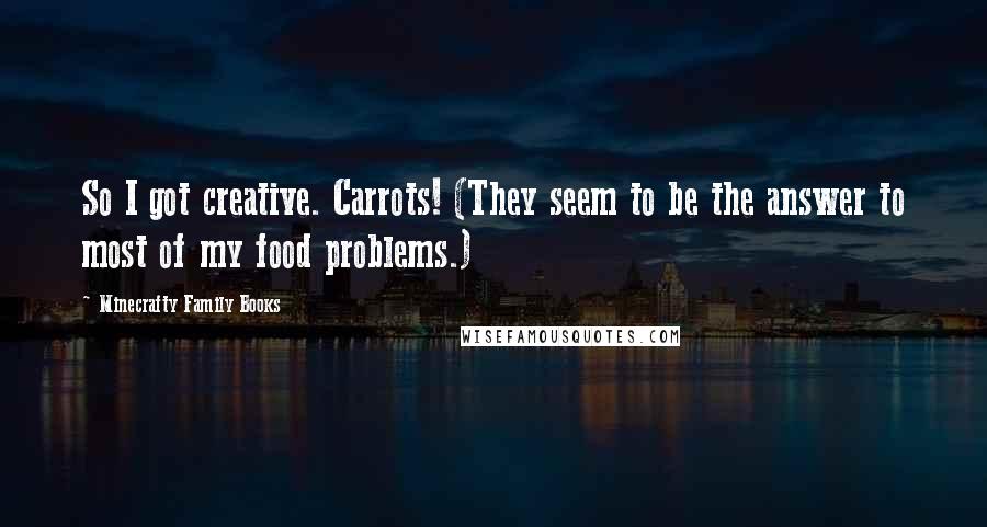 Minecrafty Family Books Quotes: So I got creative. Carrots! (They seem to be the answer to most of my food problems.)