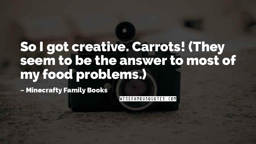 Minecrafty Family Books Quotes: So I got creative. Carrots! (They seem to be the answer to most of my food problems.)