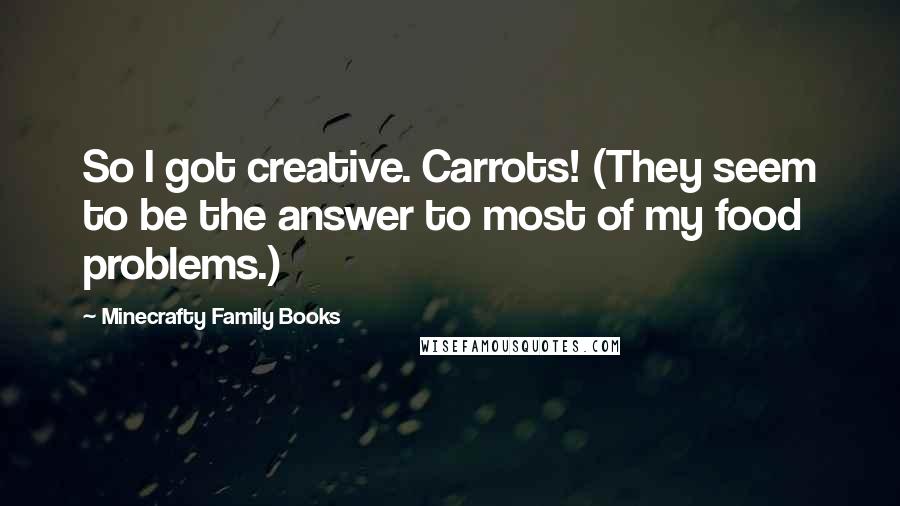 Minecrafty Family Books Quotes: So I got creative. Carrots! (They seem to be the answer to most of my food problems.)