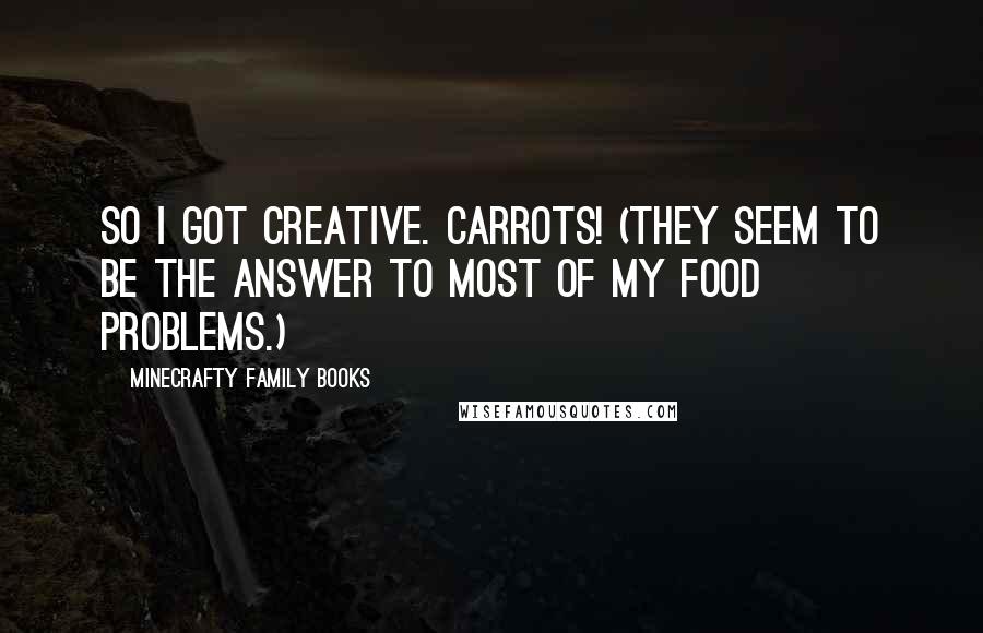 Minecrafty Family Books Quotes: So I got creative. Carrots! (They seem to be the answer to most of my food problems.)