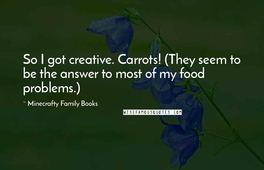 Minecrafty Family Books Quotes: So I got creative. Carrots! (They seem to be the answer to most of my food problems.)