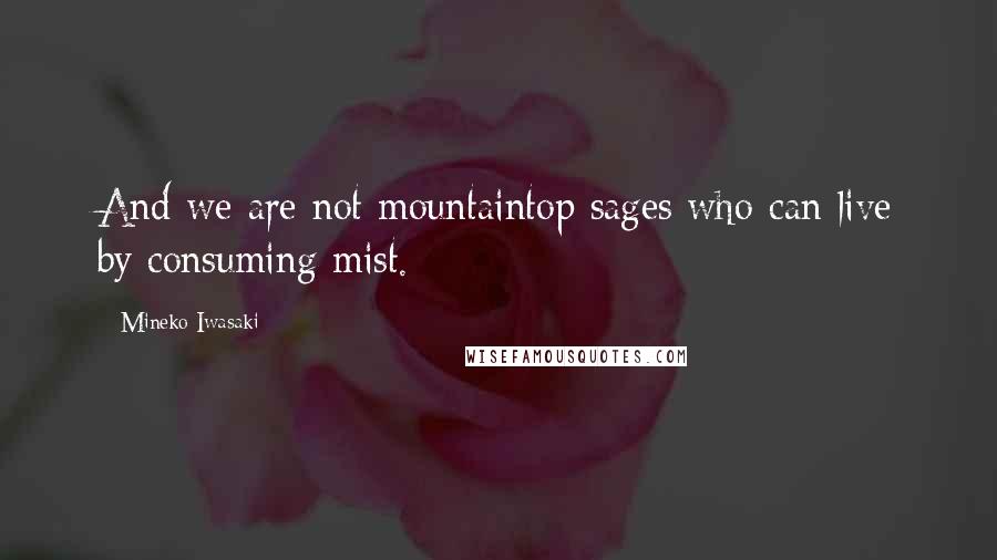 Mineko Iwasaki Quotes: And we are not mountaintop sages who can live by consuming mist.