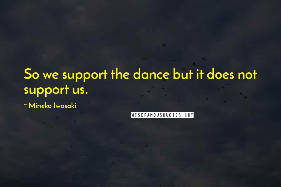 Mineko Iwasaki Quotes: So we support the dance but it does not support us.