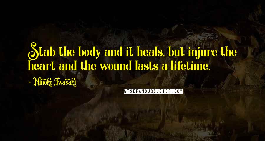 Mineko Iwasaki Quotes: Stab the body and it heals, but injure the heart and the wound lasts a lifetime.