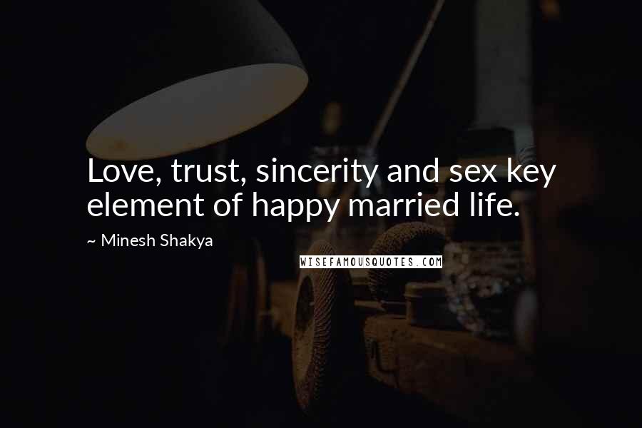 Minesh Shakya Quotes: Love, trust, sincerity and sex key element of happy married life.