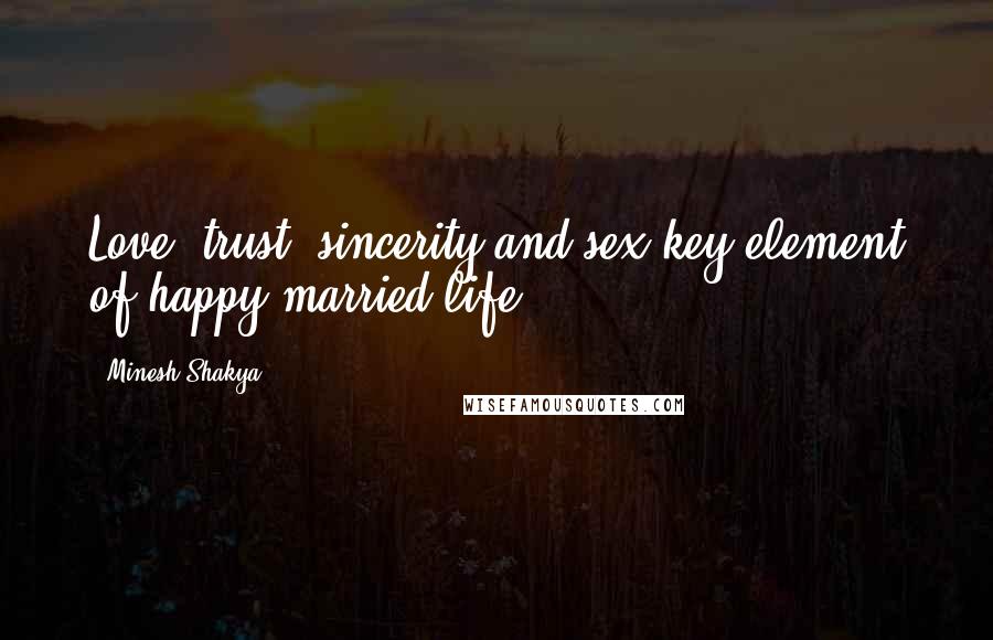 Minesh Shakya Quotes: Love, trust, sincerity and sex key element of happy married life.