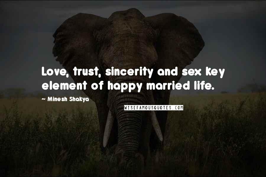 Minesh Shakya Quotes: Love, trust, sincerity and sex key element of happy married life.