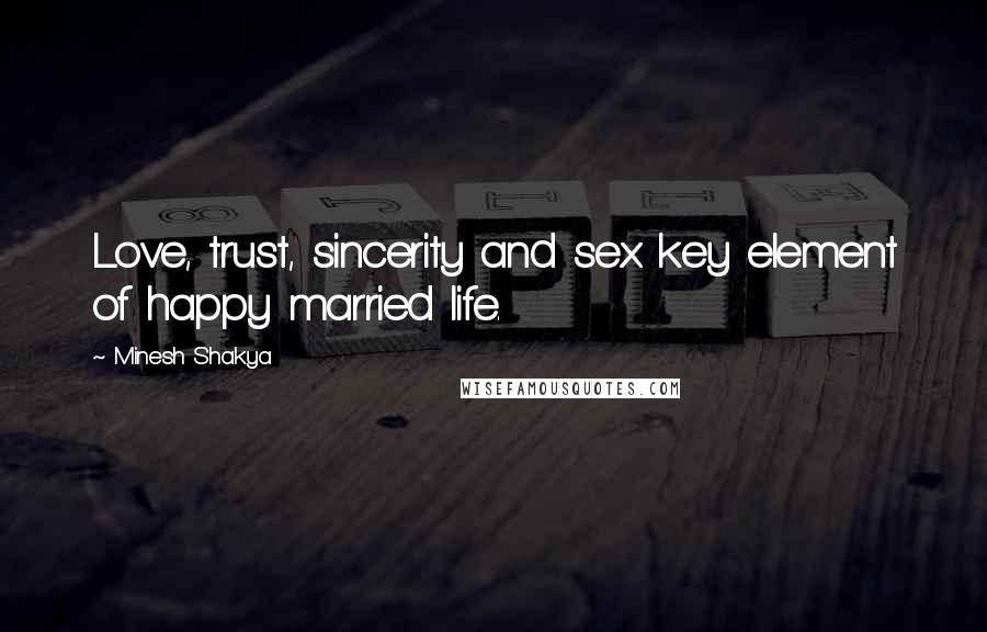 Minesh Shakya Quotes: Love, trust, sincerity and sex key element of happy married life.