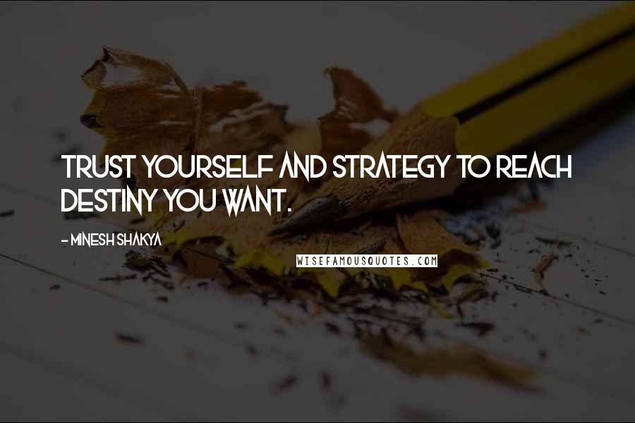 Minesh Shakya Quotes: Trust yourself and strategy to reach destiny you want.