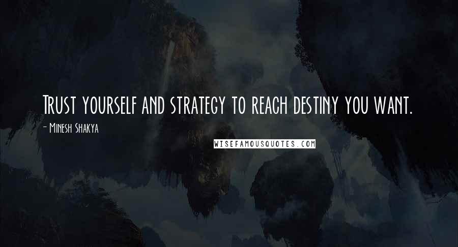 Minesh Shakya Quotes: Trust yourself and strategy to reach destiny you want.