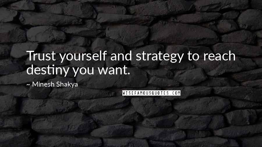 Minesh Shakya Quotes: Trust yourself and strategy to reach destiny you want.