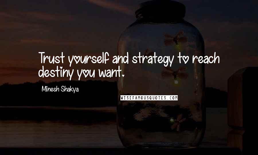 Minesh Shakya Quotes: Trust yourself and strategy to reach destiny you want.