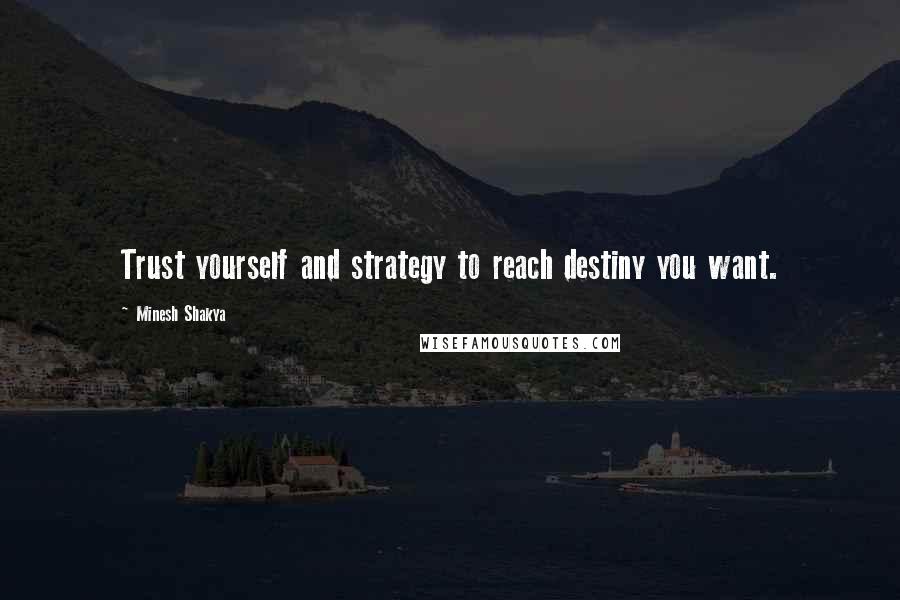 Minesh Shakya Quotes: Trust yourself and strategy to reach destiny you want.