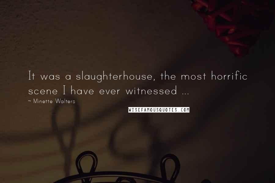 Minette Walters Quotes: It was a slaughterhouse, the most horrific scene I have ever witnessed ...