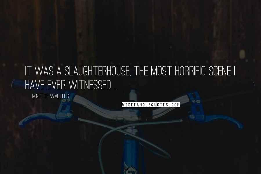 Minette Walters Quotes: It was a slaughterhouse, the most horrific scene I have ever witnessed ...
