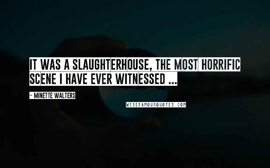 Minette Walters Quotes: It was a slaughterhouse, the most horrific scene I have ever witnessed ...