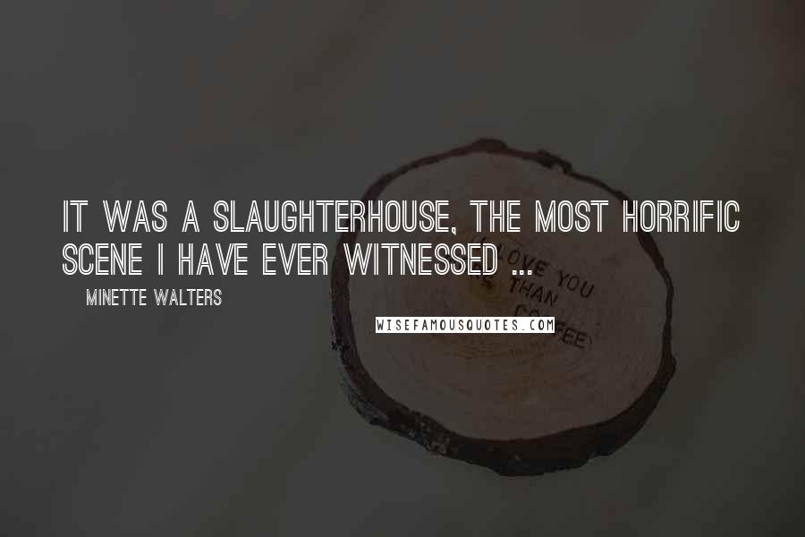 Minette Walters Quotes: It was a slaughterhouse, the most horrific scene I have ever witnessed ...