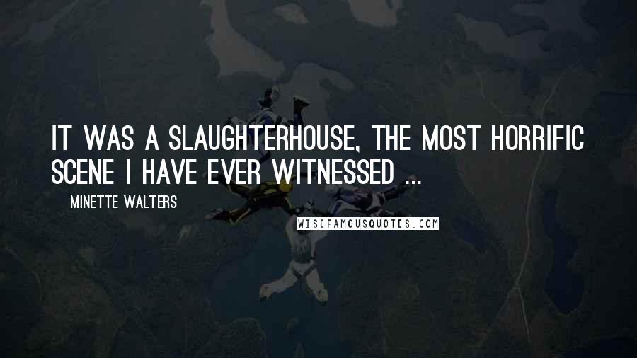 Minette Walters Quotes: It was a slaughterhouse, the most horrific scene I have ever witnessed ...